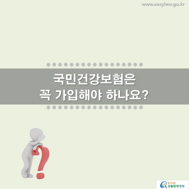 국민건강보험은 꼭 가입해야 하나요? www.easylaw.go.kr 찾기 쉬운 생활법령정보 로고